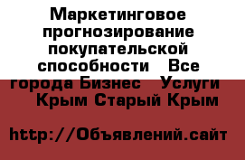 Маркетинговое прогнозирование покупательской способности - Все города Бизнес » Услуги   . Крым,Старый Крым